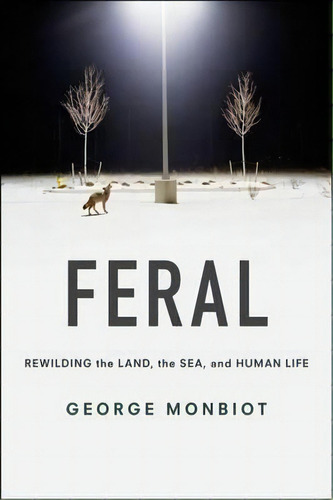 Feral : Rewilding The Land, The Sea, And Human Life, De George Monbiot. Editorial The University Of Chicago Press, Tapa Blanda En Inglés