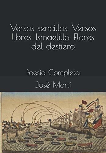 Versos Sencillos, Versos Libres, Ismaelillo, Flores, De Martí, José. Editorial Independently Published En Español