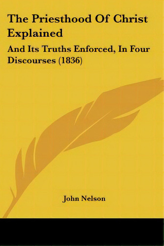 The Priesthood Of Christ Explained: And Its Truths Enforced, In Four Discourses (1836), De Nelson, John. Editorial Kessinger Pub Llc, Tapa Blanda En Inglés