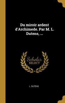 Du Miroir Ardent D'archimede. Par M. L. Dutens, ... - L D...