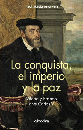 La Conquista, El Imperio Y La Paz: Vitoria Y Erasmo Ante Carlos V, De Beneyto, José María., Vol. 1. Editorial Ediciones Catedra, Tapa Blanda En Español