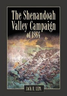The Shenandoah Valley Campaign In 1864 - Jack H Lepa