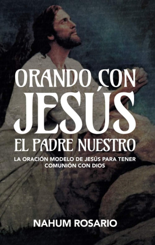 Libro: Orando Con Jesús El Padre Nuestro: La Oración Modelo 