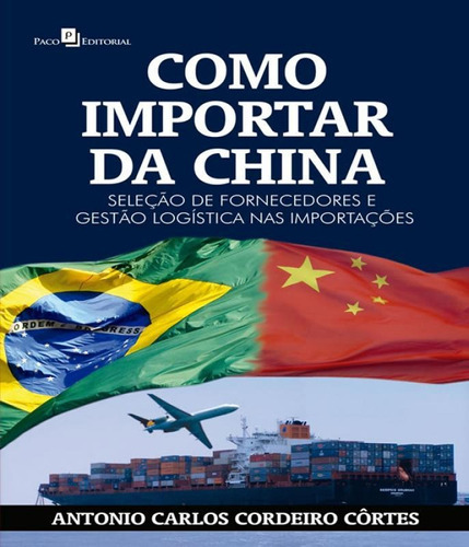 Como Importar Da China, De Cortes, Antonio Carlos Cordeiro. Editora Paco Editorial, Capa Mole, Edição 1 Em Português