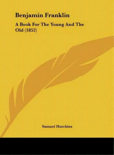 Benjamin Franklin: A Book For The Young And The Old (1852), De Hutchins, Samuel. Editorial Kessinger Pub Llc, Tapa Dura En Inglés