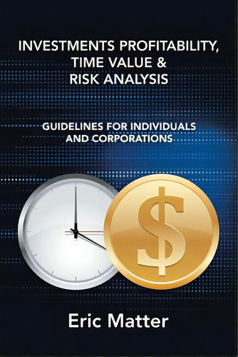 Investments Profitability, Time Value & Risk Analysis: Guidelines For Individuals And Corporations, De Matter, Eric., Vol. 1. Editorial Partridge Pub Singapore, Tapa Blanda En Inglés
