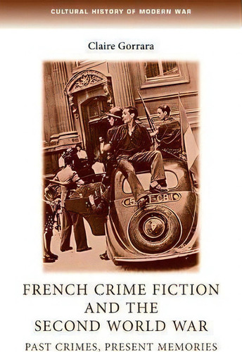 French Crime Fiction And The Second World War: Past Crimes, Present Memories, De Claire Gorrara. Cultural History Of Modern War, Vol. 1. Editorial Manchester University Press, Tapa Blanda En Inglés