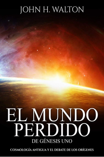 El Mundo Perdido De Genesis Uno: Cosmología Antigua Y El ...