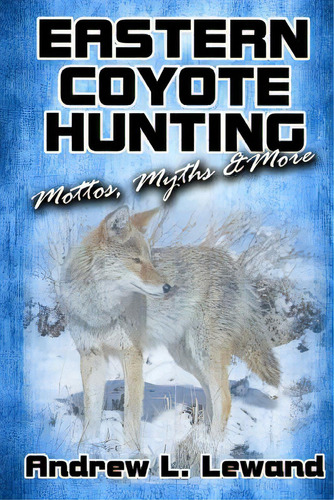 Eastern Coyote Hunting: Mottos, Myths & More, De Lewand, Andrew L.. Editorial Createspace, Tapa Blanda En Inglés