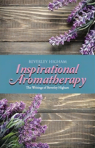 Inspirational Aromatherapy : The Writings Of Beverley Higham, De Beverley Higham. Editorial Balboa Press, Tapa Blanda En Inglés