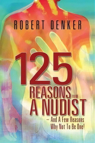 125 Reasons to Be a Nudist - And a Few Reasons Why Not to Be One!, de Robert Denker. Editorial Outskirts Press, tapa blanda en inglés