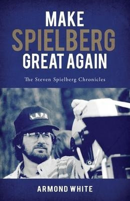 Make Spielberg Great Again : The Steven Spielberg Chronic...