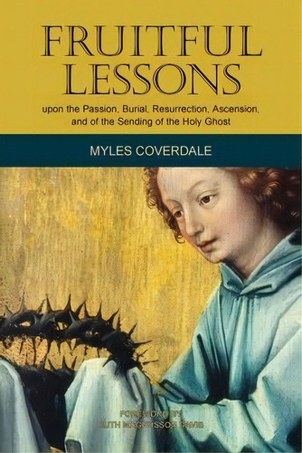 Fruitful Lessons Upon The Passion, Burial, Resurrection, Ascension, And Of The Sending Of The Hol..., De Myles Coverdale. Editorial Baruch House Publishing, Tapa Blanda En Inglés