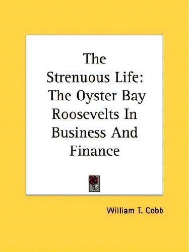 The Strenuous Life : The Oyster Bay Roosevelts In Business And Finance, De William T Cobb. Editorial Kessinger Publishing, Tapa Blanda En Inglés