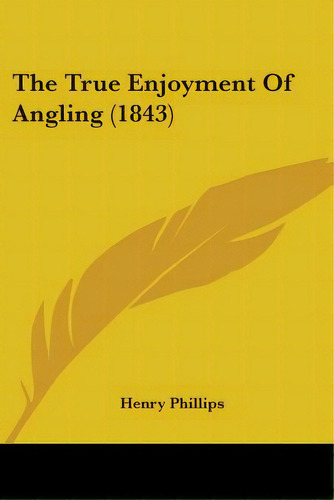 The True Enjoyment Of Angling (1843), De Phillips, Henry. Editorial Kessinger Pub Llc, Tapa Blanda En Inglés