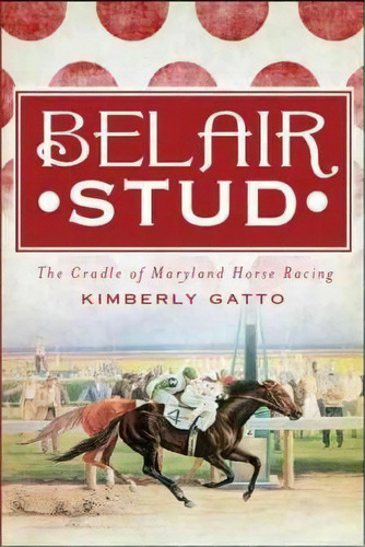 Belair Stud : The Cradle Of Maryland Horse Racing, De Kimberly Gatto. Editorial History Press, Tapa Blanda En Inglés