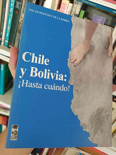 Chile Y Bolivia: ¡hasta Cuándo!  Óscar Pinochet De La Barra 