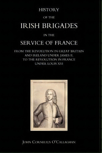 History Of The Irish Brigades In The Service Of France From The Revolution In Great Britain And I..., De John Cornelius O'callaghan. Editorial Naval Military Press Ltd, Tapa Dura En Inglés