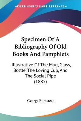 Specimen Of A Bibliography Of Old Books And Pamphlets : I...