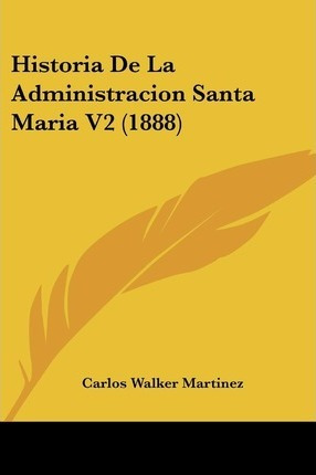 Libro Historia De La Administracion Santa Maria V2 (1888)...