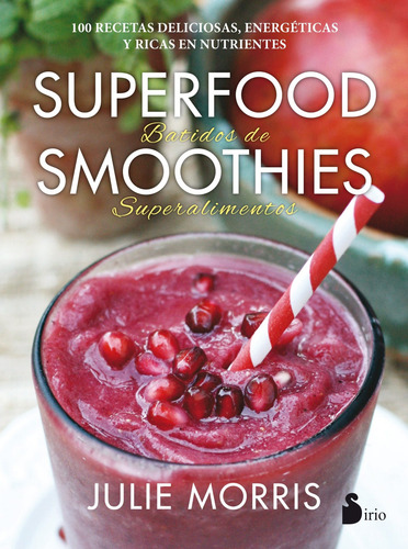 Superfood smoothies. Batidos de superalimentos: 100 recetas deliciosas, energéticas y ricas en nutrientes, de Morris, Julie. Editorial Sirio, tapa blanda en español, 2022