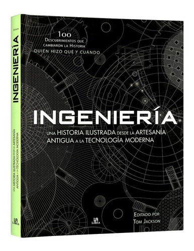 Ingeniería Una Historia Ilustrada Desde La Artesanía Antigua A La Tecnología Moderna, De Tom Jackson., Vol. 1. Editorial Lexus, Tapa Dura En Español