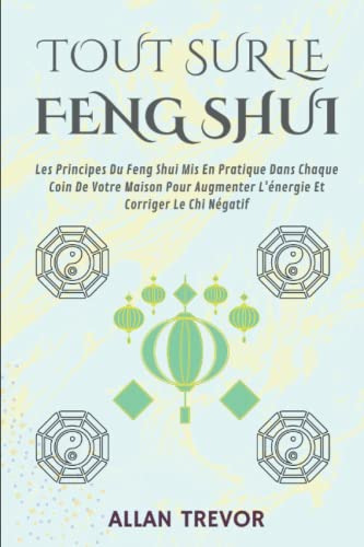 Tout Sur Le Feng Shui: Les Principes Du Feng Shui Mis En Pra