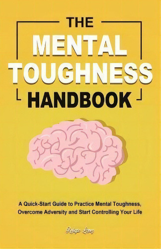 The Mental Toughness Handbook : A Quick-start Guide To Practice Mental Toughness, Overcome Advers..., De Refugio Lopez. Editorial Rodney Barton, Tapa Blanda En Inglés