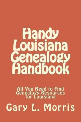 Handy Louisiana Genealogy Handbook - Dr Gary L Morris (pa...