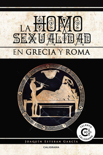 La homosexualidad en Grecia y Roma, de Esteban García , Joaquín.. Editorial CALIGRAMA, tapa blanda, edición 1.0 en español, 2017