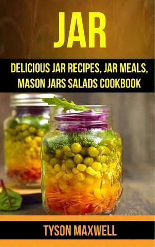 Jar : Delicious Jar Recipes, Jar Meals, Mason Jars Salads Cookbook, De Tyson Maxwell., Vol. 1. Editorial Createspace Independent Publishing Platform, Tapa Blanda En Inglés