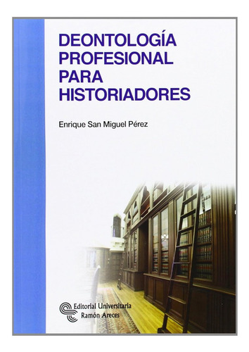 Deontologia Profesional Para Historiadores - San Miguel P...