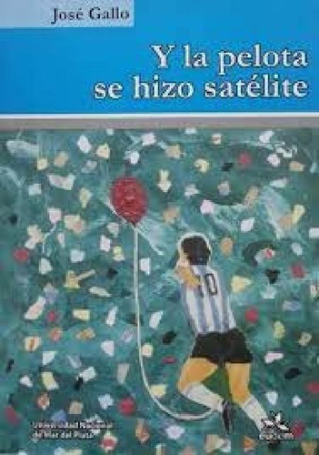 Libro - Y La Pelota Se Hizo Satelite - Jose Gallo