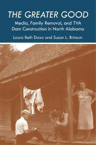 The Greater Good : Media, Family Removal, And Tva Dam Const, De Laura Beth Daws. Editorial The University Of Alabama Press En Inglés