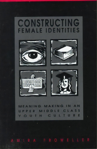 Constructing Female Identities : Meaning Making In An Upper Middle Class Youth Culture, De Amira Proweller. Editorial State University Of New York Press, Tapa Blanda En Inglés