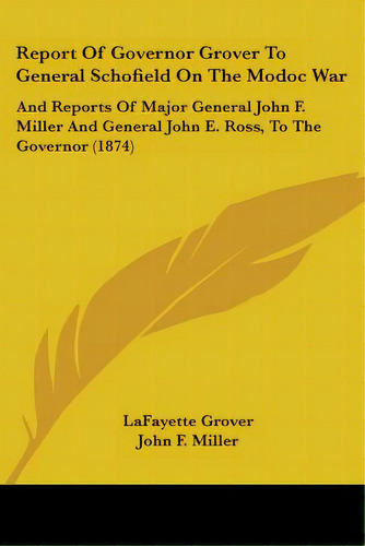 Report Of Governor Grover To General Schofield On The Modoc War: And Reports Of Major General Joh..., De Grover, Lafayette. Editorial Kessinger Pub Llc, Tapa Blanda En Inglés