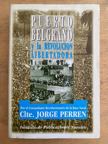 Puerto Belgrano Y La Revolucion Libertadora - Perren, Jorge