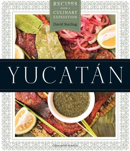 Yucatan Recipes From A Culinary Expedition By David Sterling