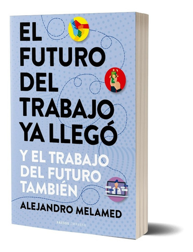 El Futuro Del Trabajo Ya Llegó Alejandro Melamed - Paidós