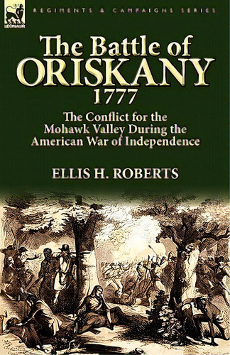 The Battle Of Oriskany 1777: The Conflict For The Mohawk Valley During The American War Of Indepe..., De Roberts, Ellis H.. Editorial Leonaur Ltd, Tapa Blanda En Inglés
