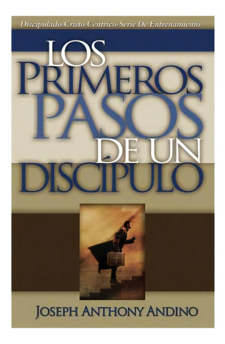 Los Primeros Pasos De Un Discipulo : Acercando A Jesus, De Joseph Anthony Andino. Editorial Joaby Books, Tapa Blanda En Español