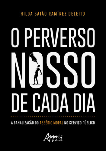 O Perverso Nosso de Cada Dia: A Banalização do Assédio Moral no Serviço Público, de Deleito, Hilda Baião Ramírez. Editorial Appris Editora e Livraria Eireli - ME, capa mole em português, 2022