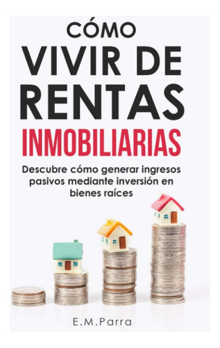 Libro: Cómo Vivir De Rentas Inmobiliarias: Descubre Cómo Gen