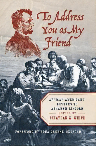To Address You As My Friend : African Americans' Letters To Abraham Lincoln, De Jonathan W. White. Editorial The University Of North Carolina Press, Tapa Dura En Inglés