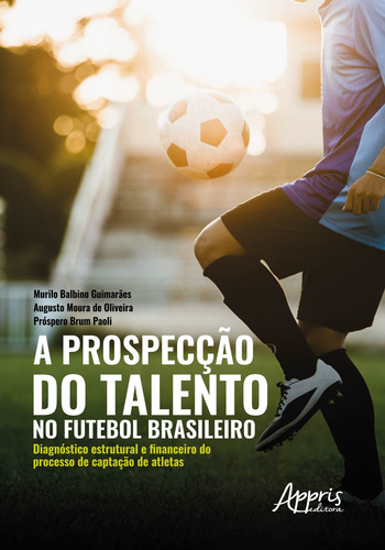 A prospecção do talento no futebol brasileiro: diagnóstico estrutural e financeiro do processo de captação de atletas, de Paoli, Próspero Brum. Appris Editora e Livraria Eireli - ME, capa mole em português, 2020