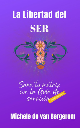 Libro: La Libertad Del Ser: Sana Tu Matriz (spanish Edition)