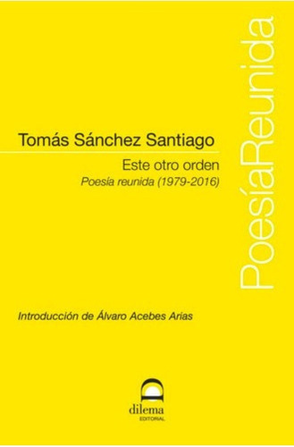 Este Otro Orden . Poesia Reunida ( 1979 - 2016 ), De Sanchez Santiago Tomas. Editorial Editorial Dilema, Tapa Blanda En Español, 2019