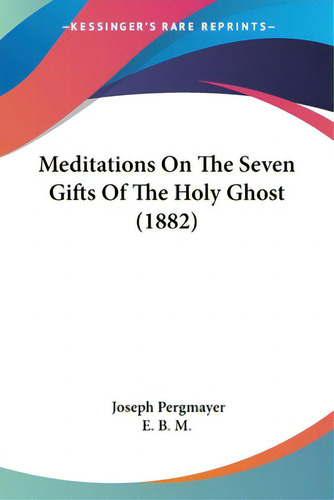 Meditations On The Seven Gifts Of The Holy Ghost (1882), De Pergmayer, Joseph. Editorial Kessinger Pub Llc, Tapa Blanda En Inglés