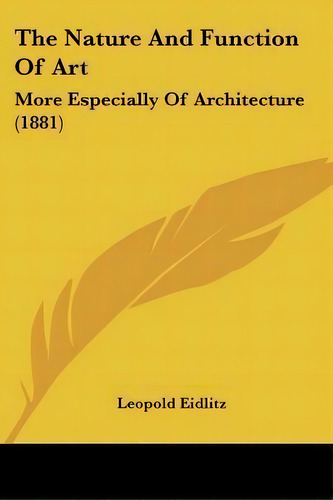 The Nature And Function Of Art : More Especially Of Architecture (1881), De Leopold Eidlitz. Editorial Kessinger Publishing, Tapa Blanda En Inglés
