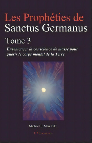 Les Propheties De Sanctus Germanus Tome 3, De Dr Michael P Mau Phd. Editorial Sanctus Germanus Foundation, Tapa Blanda En Inglés